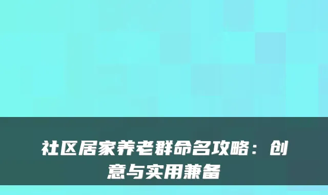 社区居家养老群命名攻略:创意与实用兼备