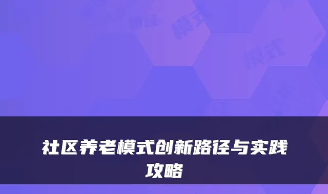 社区养老模式创新路径与实践攻略