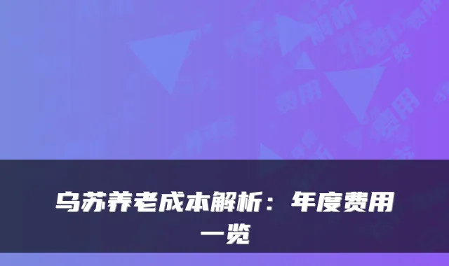 乌苏养老成本解析:年度费用一览