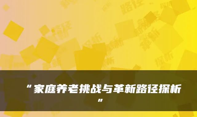 “家庭养老挑战与革新路径探析”