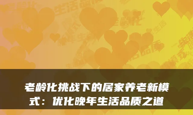 老龄化挑战下的居家养老新模式：优化晚年生活品质之道