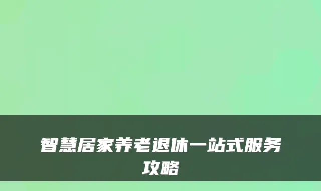 智慧居家养老退休一站式服务攻略