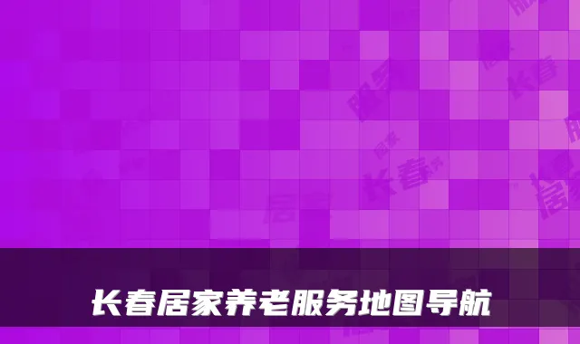 长春居家养老服务地图导航