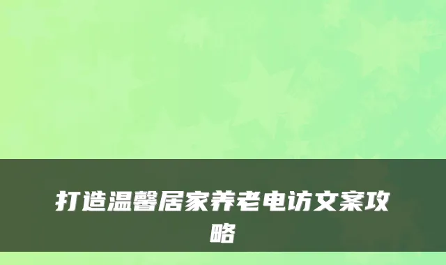 打造温馨居家养老电访文案攻略