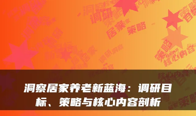 洞察居家养老新蓝海:调研目标、策略与核心内容剖析