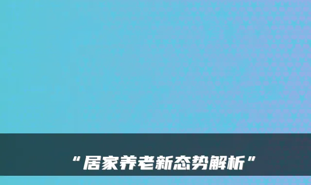 “居家养老新态势解析”