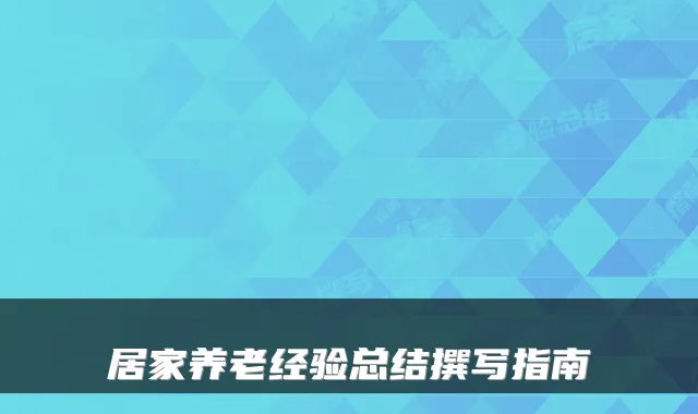 居家养老经验总结撰写指南