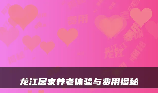 龙江居家养老体验与费用揭秘