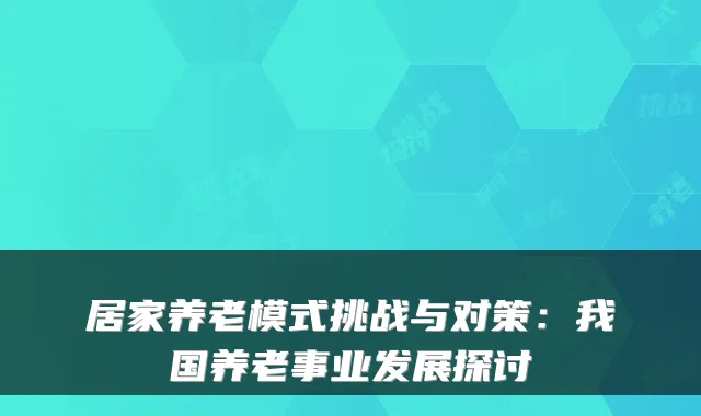 居家养老模式挑战与对策：我国养老事业发展探讨