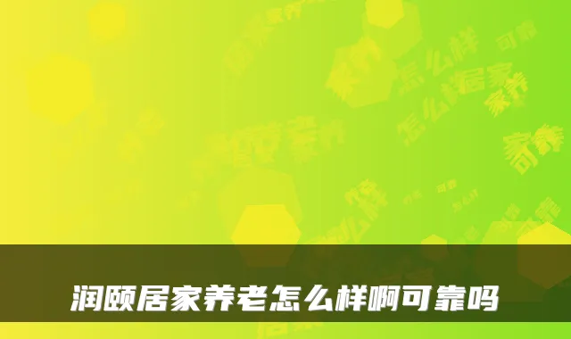润颐居家养老怎么样啊可靠吗
