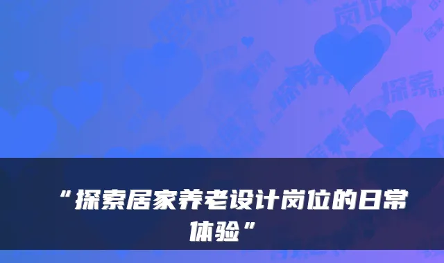 “探索居家养老设计岗位的日常体验”