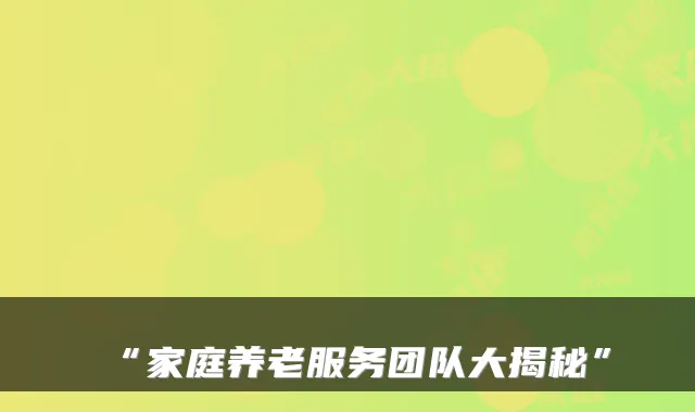“家庭养老服务团队大揭秘”