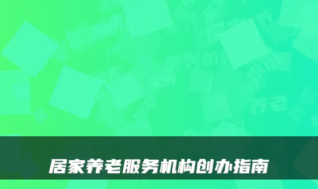 居家养老服务机构创办指南