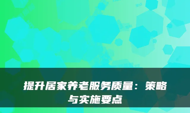 提升居家养老服务质量:策略与实施要点
