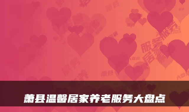萧县温馨居家养老服务大盘点