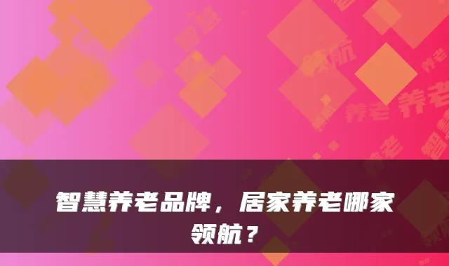 智慧养老品牌,居家养老哪家领航?