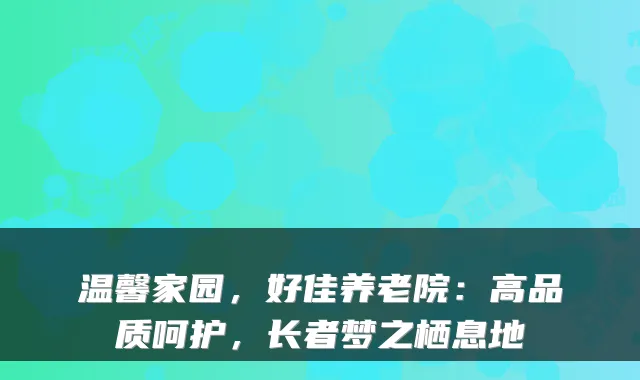 温馨家园，好佳养老院：高品质呵护，长者梦之栖息地