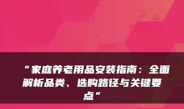 “家庭养老用品安装指南:全面解析品类、选购路径与关键要点”