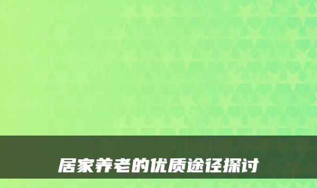 居家养老的优质途径探讨