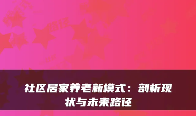 社区居家养老新模式：剖析现状与未来路径