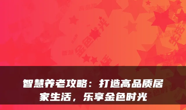 智慧养老攻略:打造高品质居家生活,乐享金色时光