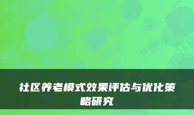 社区养老模式效果评估与优化策略研究