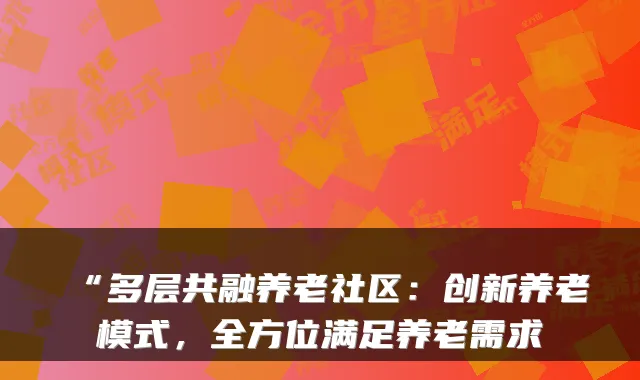 “多层共融养老社区:创新养老模式,全方位满足养老需求