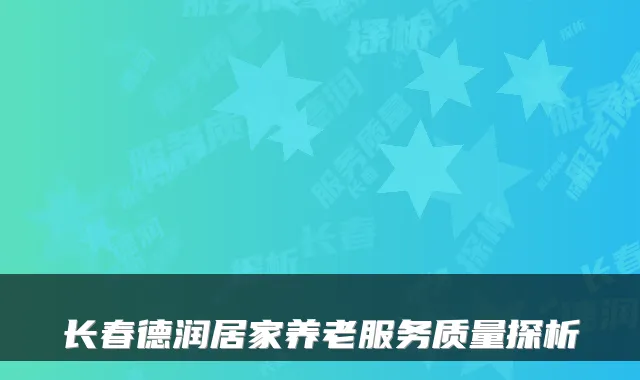 长春德润居家养老服务质量探析
