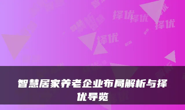 智慧居家养老企业布局解析与择优导览