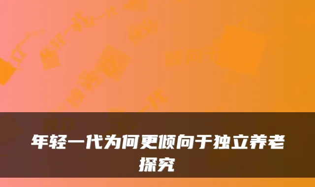 年轻一代为何更倾向于独立养老探究