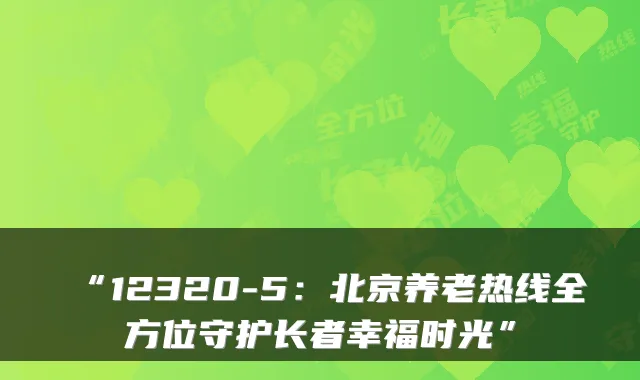 “12320-5:北京养老热线全方位守护长者幸福时光”