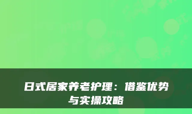 日式居家养老护理:借鉴优势与实操攻略