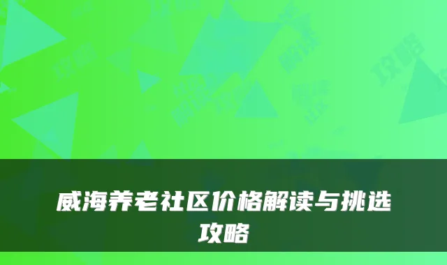 威海养老社区价格解读与挑选攻略