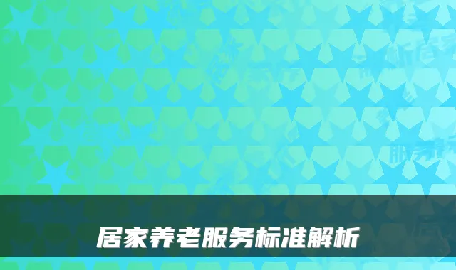 居家养老服务标准解析