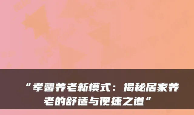 “孝馨养老新模式：揭秘居家养老的舒适与便捷之道”