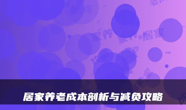 居家养老成本剖析与减负攻略