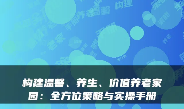 构建温馨、养生、价值养老家园:全方位策略与实操手册