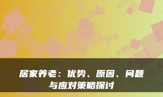居家养老:优势、原因、问题与应对策略探讨