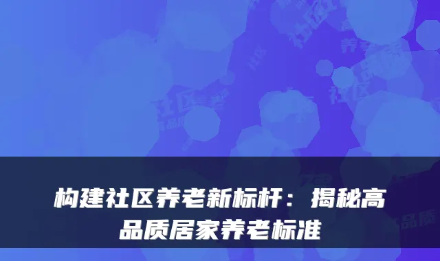 构建社区养老新标杆：揭秘高品质居家养老标准