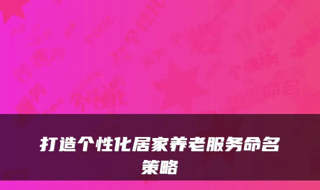 打造个性化居家养老服务命名策略