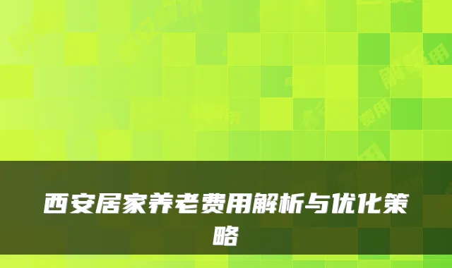 西安居家养老费用解析与优化策略
