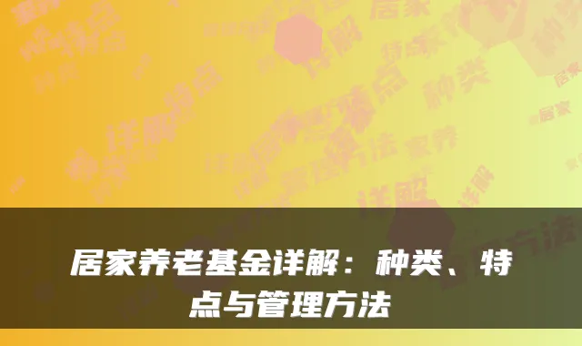 居家养老基金详解:种类、特点与管理方法