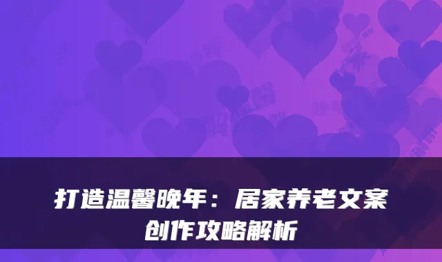 打造温馨晚年:居家养老文案创作攻略解析