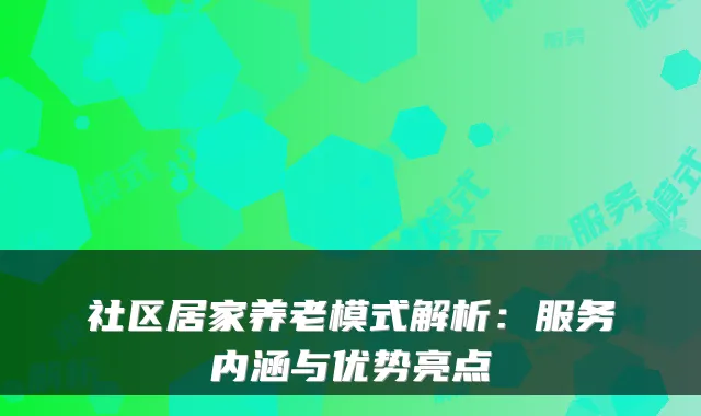 社区居家养老模式解析:服务内涵与优势亮点
