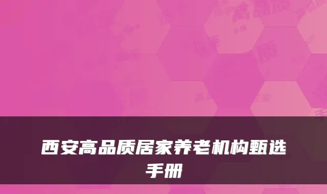 西安高品质居家养老机构甄选手册