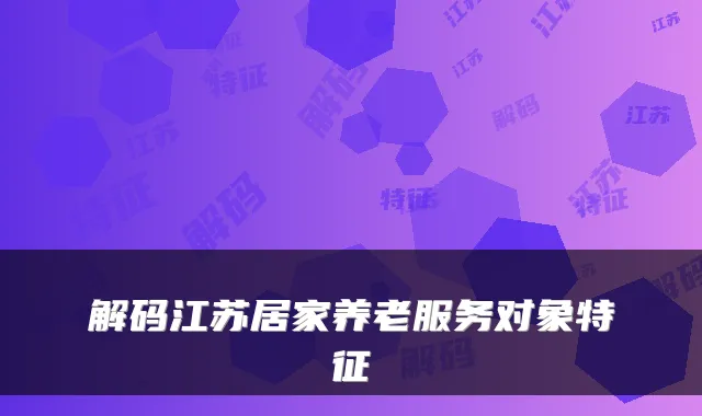 解码江苏居家养老服务对象特征