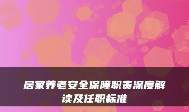 居家养老安全保障职责深度解读及任职标准