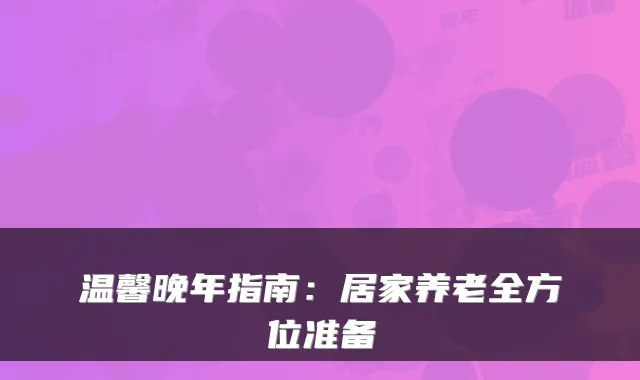 温馨晚年指南：居家养老全方位准备