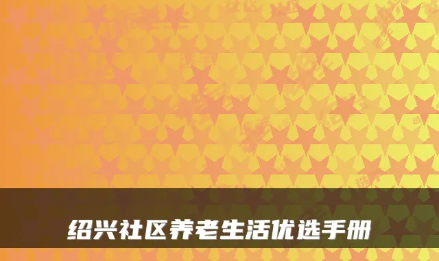 绍兴社区养老生活优选手册