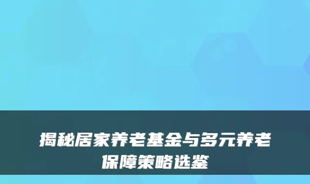 揭秘居家养老基金与多元养老保障策略选鉴